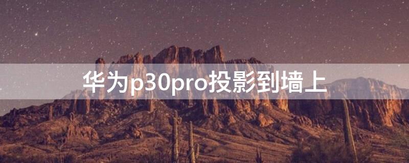 华为p30pro投影到墙上