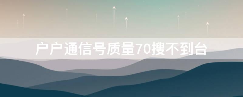 户户通信号质量70搜不到台