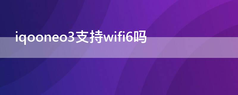 iqooneo3支持wifi6吗