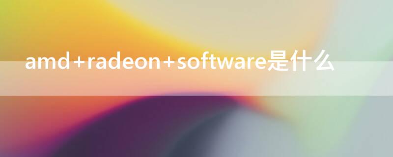 amd radeon software是什么