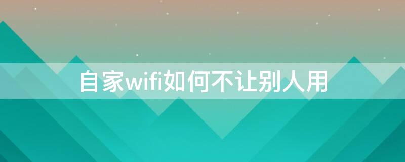 自家wifi如何不让别人用