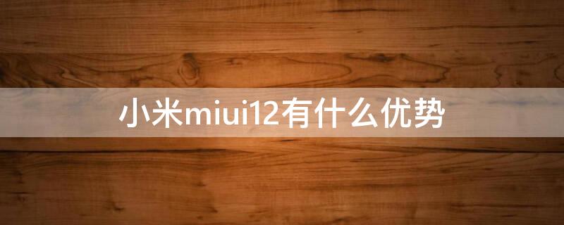 小米miui12有什么优势