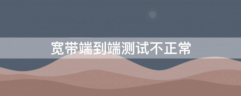 宽带端到端测试不正常