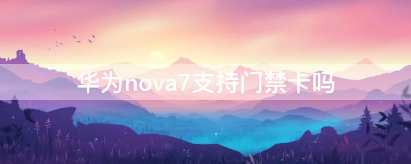 华为nova7支持门禁卡吗