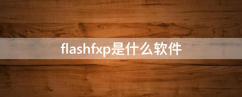 flashfxp是什么软件