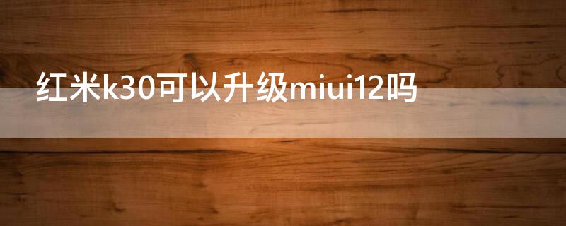 红米k30可以升级miui12吗