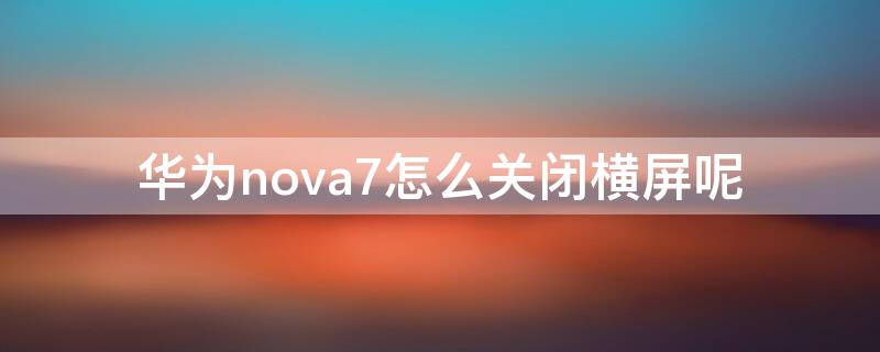 华为nova7怎么关闭横屏呢