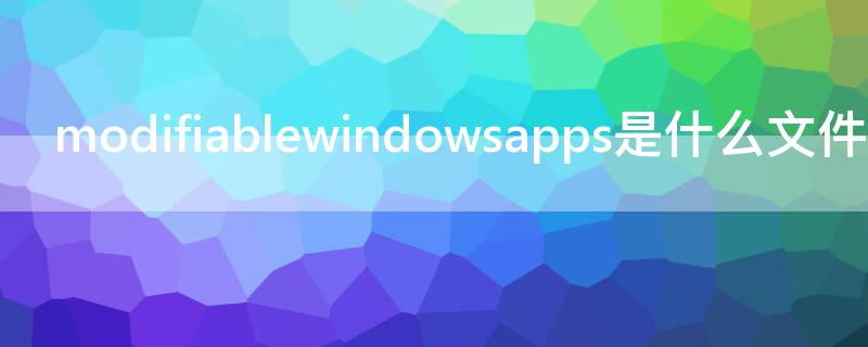 modifiablewindowsapps是什么文件夹