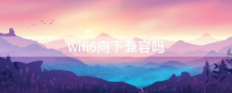 wifi6向下兼容吗