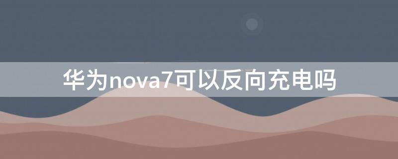 华为nova7可以反向充电吗