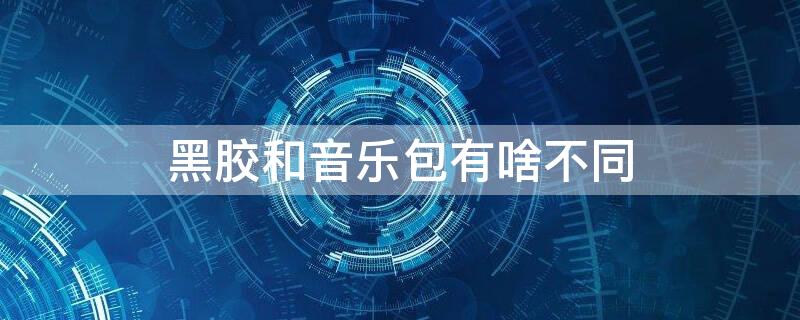 黑胶和音乐包有啥不同