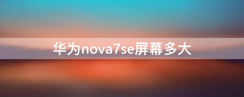 华为nova7se屏幕多大