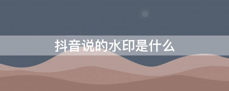 抖音说的水印是什么