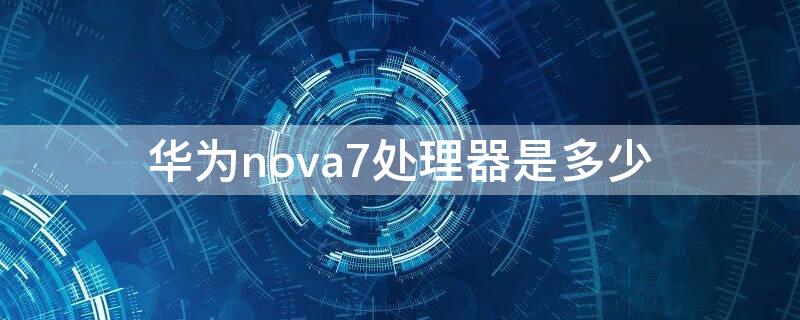 华为nova7处理器是多少
