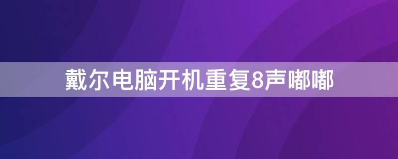 戴尔电脑开机重复8声嘟嘟