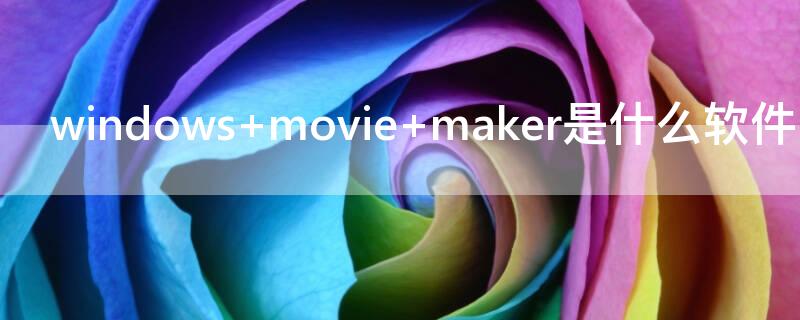 windows movie maker是什么软件