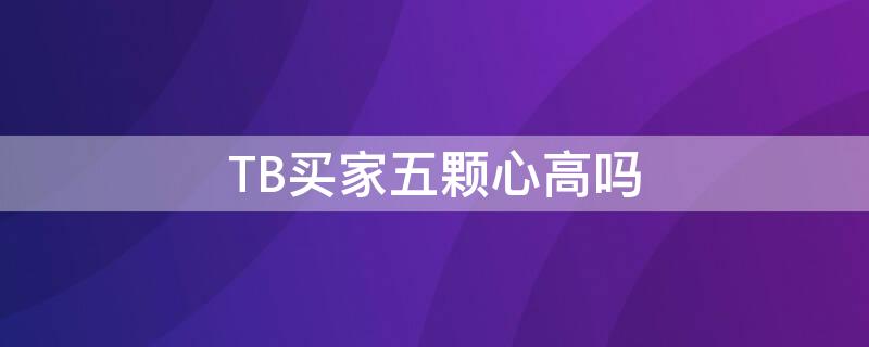 TB买家五颗心高吗