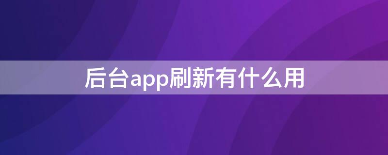 后台app刷新有什么用