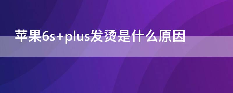 iPhone6s plus发烫是什么原因