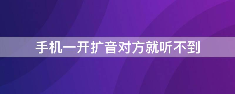 手机一开扩音对方就听不到