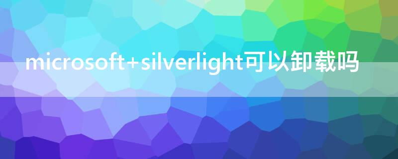 microsoft silverlight可以卸载吗