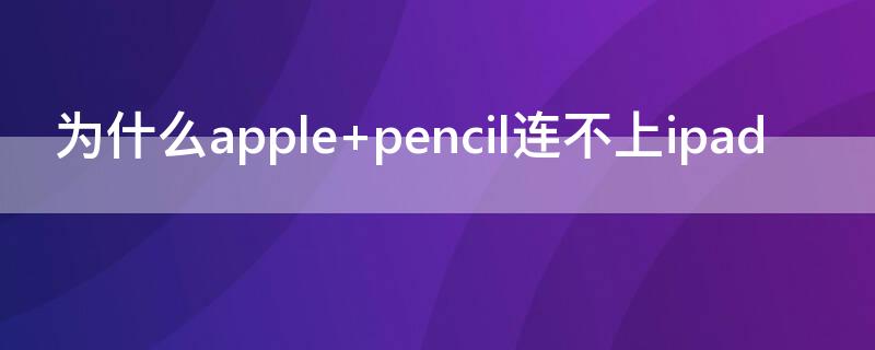 为什么apple pencil连不上ipad