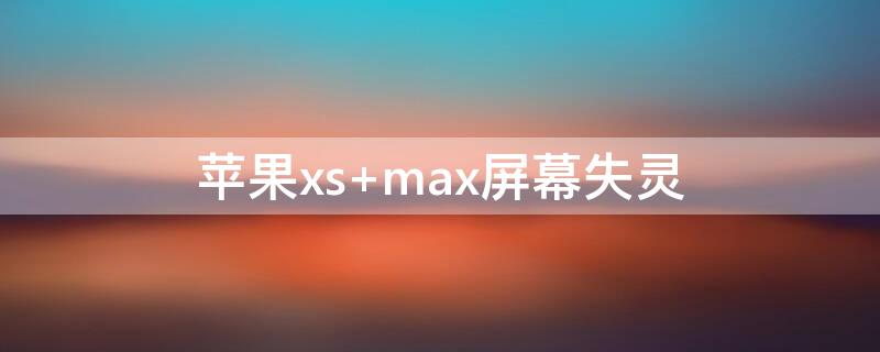 iPhonexs max屏幕失灵