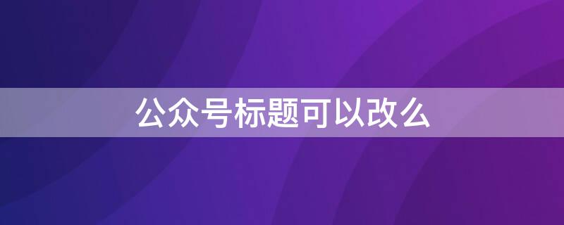 公众号标题可以改么