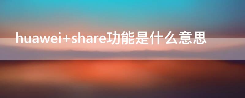 huawei share功能是什么意思