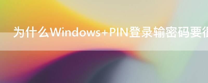 为什么Windows PIN登录输密码要很多次