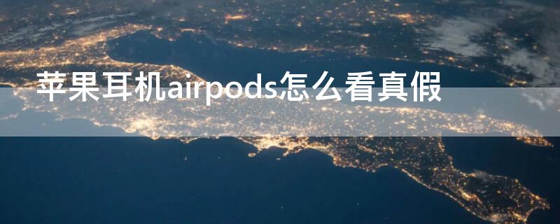 iPhone耳机airpods怎么看真假（苹果耳机airpods真假辨别）