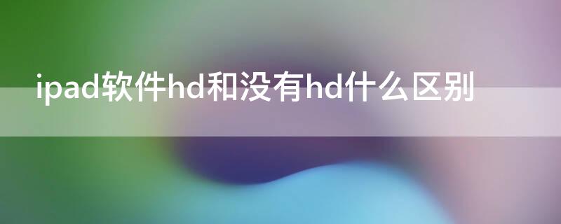ipad软件hd和没有hd什么区别（ipad软件都是HD吗）