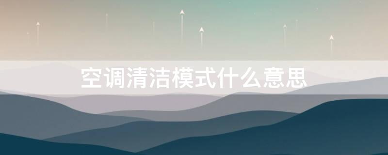 空调清洁模式什么意思（空调清洁功能是什么）