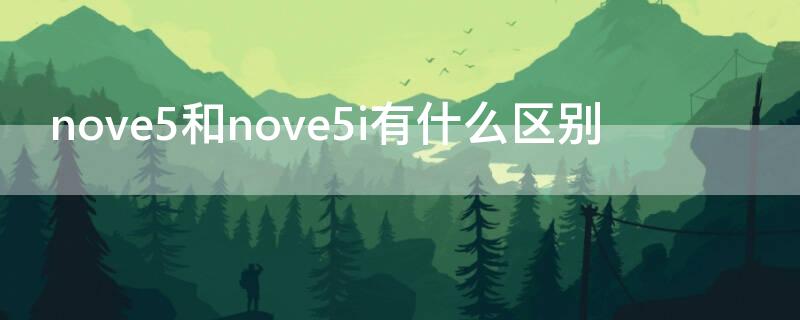 nove5和nove5i有什么区别 华为nove5和5i有什么区别