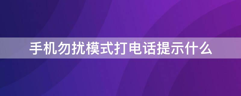 手机勿扰模式打电话提示什么（手机勿扰模式来电提示什么）