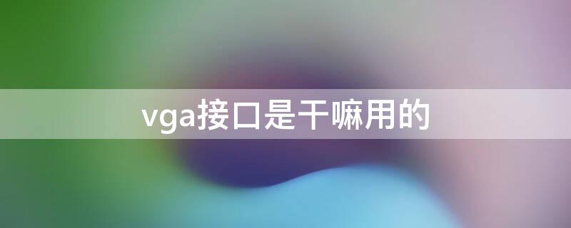 vga接口是干嘛用的 笔记本电脑vga接口是干嘛用的