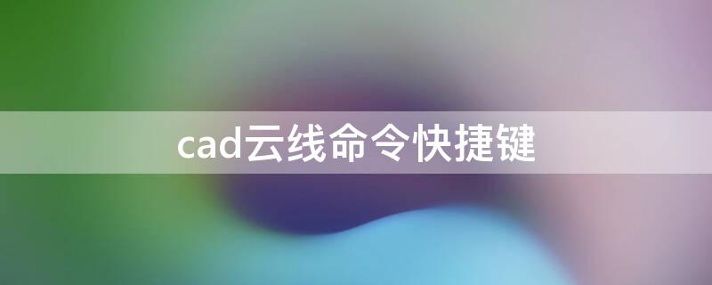 cad云线命令快捷键 cad云线命令快捷键缩写