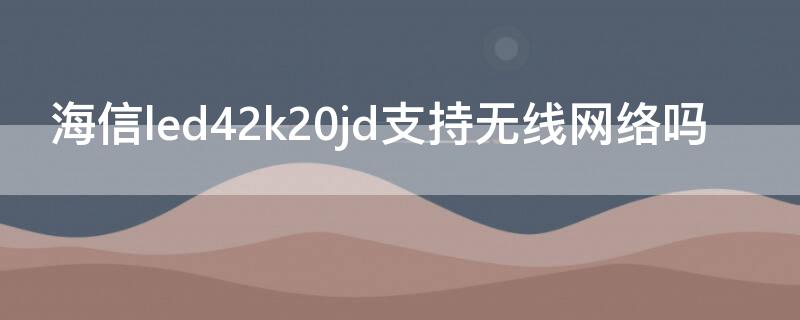 海信led42k20jd支持无线网络吗（海信led42k170JD能连无线吗）