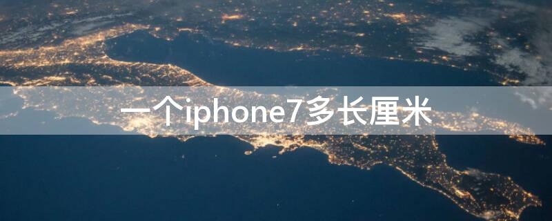 一个iPhone7多长厘米（iphone7有多长厘米）