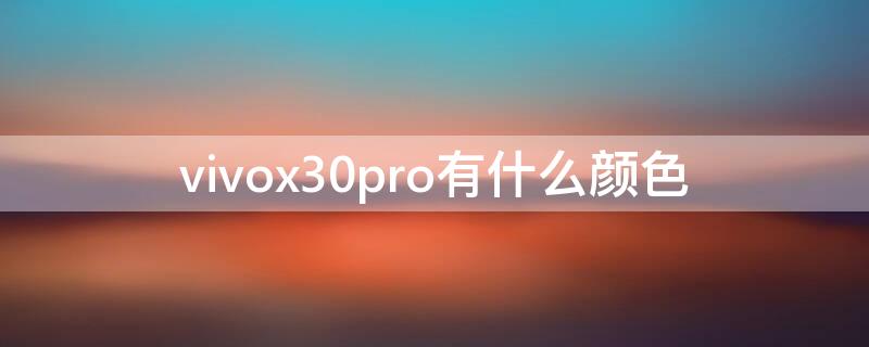 vivox30pro有什么颜色 vivox30有哪些颜色