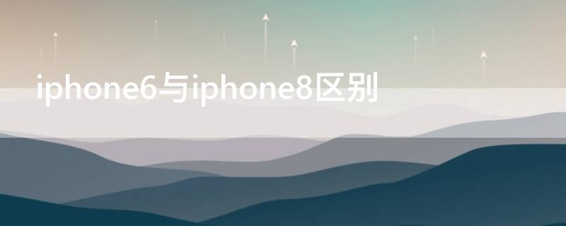 iPhone6与iPhone8区别（iphone和iphone8区别）