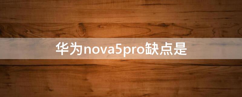 华为nova5pro缺点是 华为nova5pro优缺点
