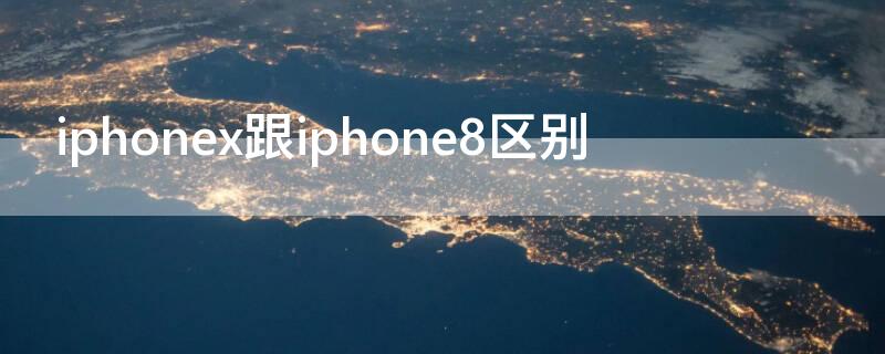 iPhonex跟iPhone8区别 iphonex和苹果8的区别