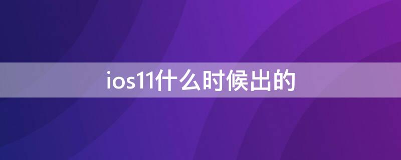 ios11什么时候出的 iOS11发布时间