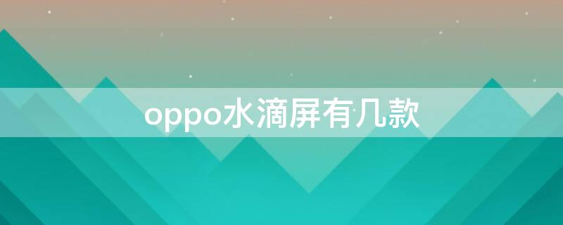 oppo水滴屏有几款 oppo水滴屏三摄有哪些型号