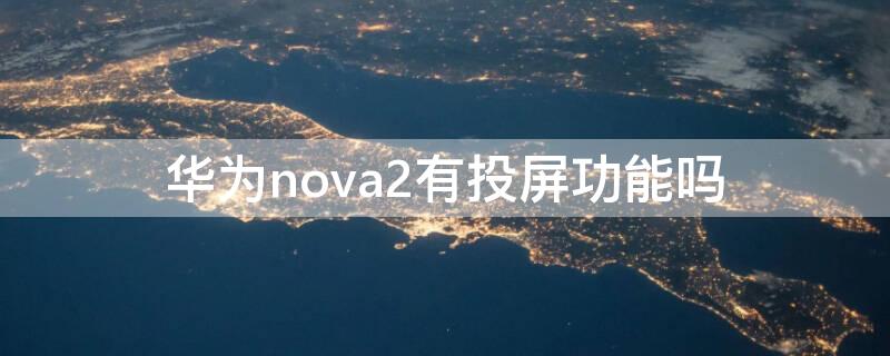 华为nova2有投屏功能吗 华为nova2怎么投屏