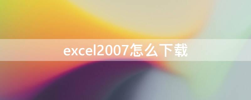 excel2007怎么下载 excel2007怎么下载安装到电脑