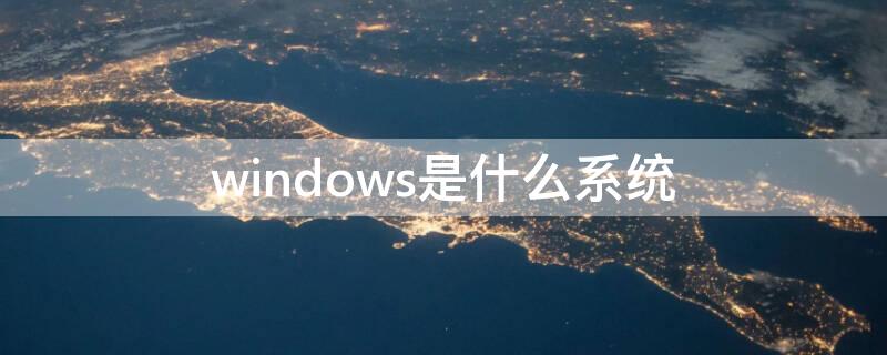 windows是什么系统（windows系统）