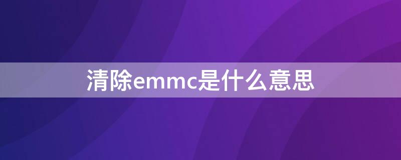 清除emmc是什么意思（清除emmc是,刷机的意思吗）