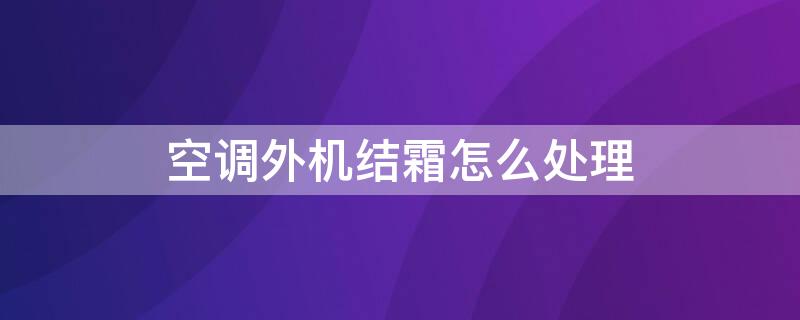 空调外机结霜怎么处理 空调外机结霜怎么处理视频